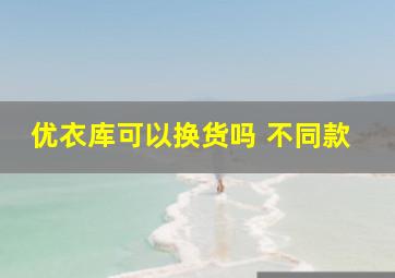 优衣库可以换货吗 不同款